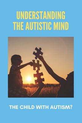 Understanding The Autistic Mind: The Child With Autism?: Autistic Mind Book