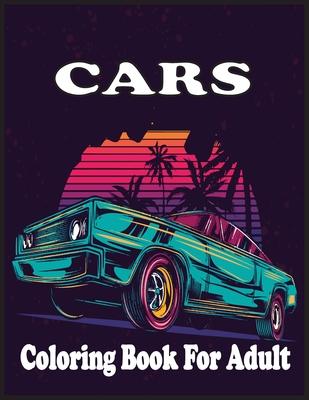 Cars Coloring Book For adults: An Adult Coloring Book with 30 Amazing Car Coloring Pages And Great Gift for Relaxation.