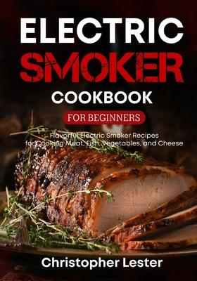 Electric Smoker Cookbook for Beginners: Flavorful Electric Smoker Recipes for Cooking Meat, Fish, Vegetables, and Cheese (black & white interior)