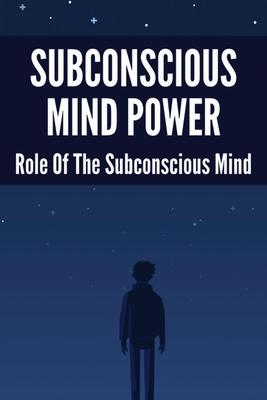 Subconscious Mind Power: Role Of The Subconscious Mind: How To Activate Subconscious Mind