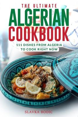 The Ultimate Algerian Cookbook: 111 Dishes From Algeria To Cook Right Now