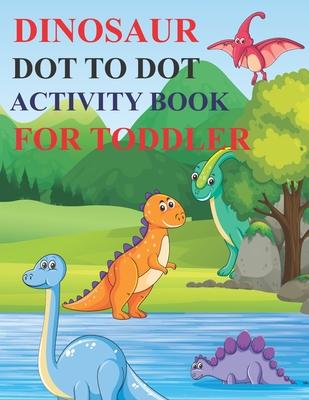 Dinosaur Dot to Dot Activity Book for Toddler: 80 Pages Easy Kids Dot To Dot Books Ages 4-6 3-8 3-5 6-8 (Boys & Girls Connect The Dots Activity Books)