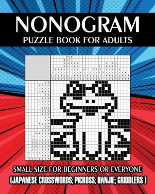 Nonogram Puzzle Book for Adults: Small Size for Beginners or Everyone ( Japanese Crosswords; Picross; Hanjie; Griddlers )