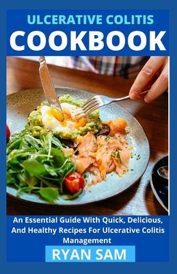 Ulcerative Colitis Cookbook: An Essential Guide With Quick, Delicious And Healthy Recipes For Ulcerative Colitis Management