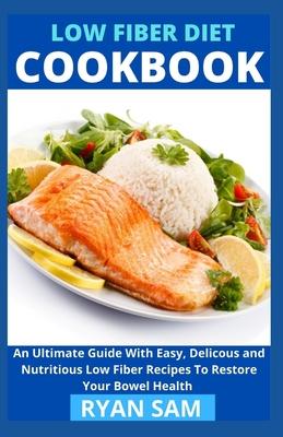 Low Fiber Diet Cookbook: An Ultimate Guide With Easy, Delicous and Nutritious Low Fiber Recipes To Restore Your Bowel Health