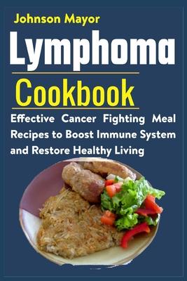 Lymphoma Cookbook: Effective Cancer Fighting Meal Recipes to Boost Immune System and Restore Healthy Living