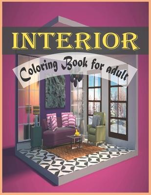 Interior Coloring Book For Adult: An Adult Coloring Book with Inspirational Home Designs and Beautifully Decorated Houses for Relaxation