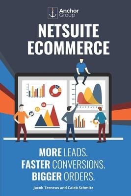 NetSuite Ecommerce: More Leads. Faster Conversions. Bigger Orders.: The Strategic Guide to Building a Wildly Successful Online Business wi