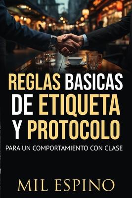 Reglas Basicas de Etiqueta Y Protocolo: Para Un Comportmiento Con Clase