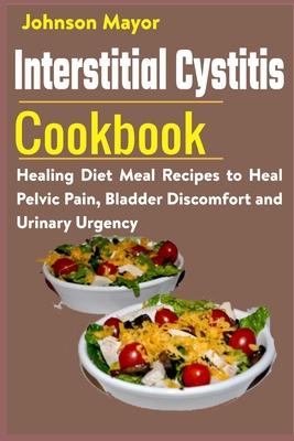 Interstitial Cystitis Cookbook: Healing Diet Meal Recipes to Heal Pelvic Pain, Bladder Discomfort and Urinary Urgency