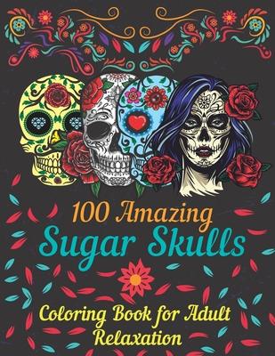 100 amazing sugar skulls coloring book for adults relaxation: Day of the Dead Anti-Stress coloring book with beautiful sugar skull designs, Mindful Me