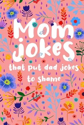 Mom Jokes that put Dad Jokes to shame: Hilarious Jokes, Puns, One Liners... Try not to laugh Mom Joke Book for Family Game Night - Perfect gift idea f