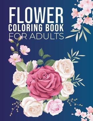 Flowers Coloring Book For Adults: Coloring Adults Flower Book with Flower Collection, Relieving Flower Designs for Relaxation, Pretty Flowers, to Easy