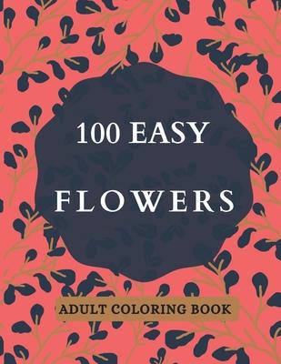 100 Easy Flowers Adult Coloring Book: Beautiful Flowers Coloring Pages with Large Print for Adult Relaxation - Perfect Coloring Book for Seniors