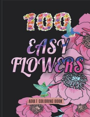 100 Easy Flowers Adult Coloring Book: Beautiful Flowers Coloring Pages with Large Print for Adult Relaxation - Perfect Coloring Book for Seniors