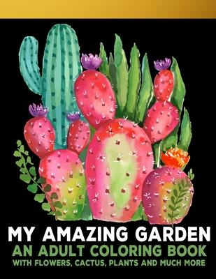 My Amazing Garden: : An Adult Coloring Book With Flowers, Plants, Succulents, And So Much More