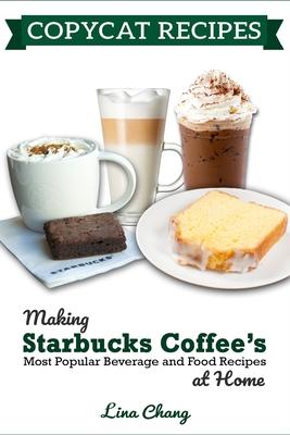 Copycat Recipes: Making Starbucks Coffee's Most Popular Beverage and Food Recipes at Home