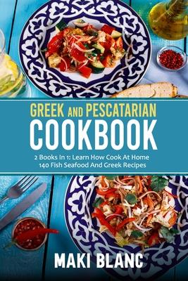 Greek And Pescatarian Cookbook: 2 Books In 1: Learn How Cook At Home 140 Fish Seafood And Greek Recipes