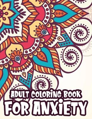 Adult Coloring Book For Anxiety: Coloring Pages To Soothe And Calm The Mind, Mindful And Serene Patterns To Color For Stress-Relief