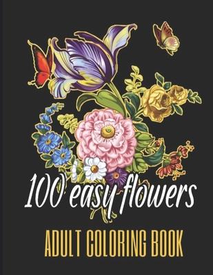 100 Easy Flowers Adult Coloring Book: Beautiful Flowers Coloring Pages with Large Print for Adult Relaxation - Perfect Coloring Book for Seniors