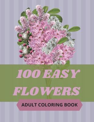 100 Easy Flowers Adult Coloring Book: Beautiful Flowers Coloring Pages with Large Print for Adult Relaxation - Perfect Coloring Book for Seniors