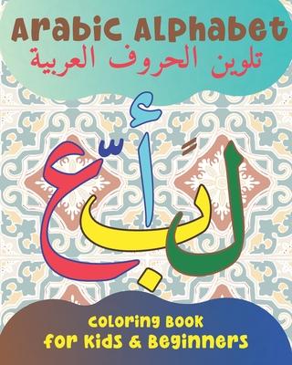 Arabic Alphabet Coloring Book for Kids and Beginners: An Arabic Calligraphy Workbook for Preschool and Kindergarten. A Fun Alif Baa Taa Coloring Pages