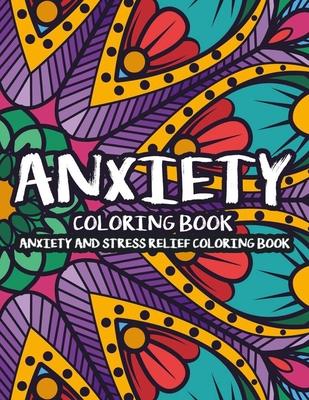 Anxiety Coloring Book Anxiety And Stress Relief Coloring Book: Stress-Relieving Coloring Pages For Adults, Art Therapy For Overcoming Anxiety And Depr