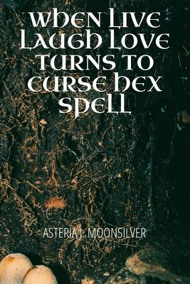 When Live, Laugh, Love turns into Curse, Hex, Spell: A book of curses, hexes and spells for the fearless witch