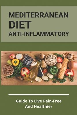 Mediterranean Diet Anti-Inflammatory: Guide To Live Pain-Free And Healthier: The Ultimate Instant Pot Healthy Cookbook