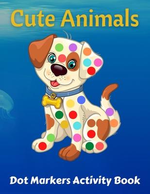 Cute Animals Dot Markers Activity Book: Preschool Kindergarten Activities Dot Coloring Book For Kids & Toddlers Gifts for Toddler Girls And Boys