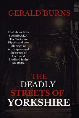 The Deadly Streets of Yorkshire: Read about Peter Sutcliffe A.K.A The Yorkshire Ripper and how his reign of terror quietened the streets of Leeds and