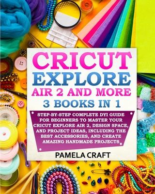 Cricut Explore Air 2: Step-by-Step Complete DYI Guide For Beginners to Master Your Cricut Explore Air 2, Design Space, and Project Ideas, In