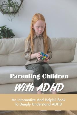 Parenting Children With ADHD: An Informative And Helpful Book To Deeply Understand ADHD: How To Talk To A Child With Adhd