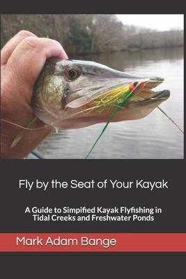 Fly by the Seat of Your Kayak: A Guide to Simplified Kayak Flyfishing in Tidal Creeks and Freshwater Ponds