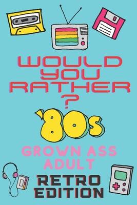 Would You Rather? 80's Grown Ass Adult Retro Edition: A Party Game & Conversation Starter for Adults and 1980's Themed Nostalgic Activity Book