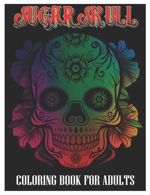 Sugar Skulls Coloring Book for Adults: 100 Plus Designs Inspired by Da de Los Muertos Skull Day of the Dead Easy Patterns for Anti-Stress and Relaxat