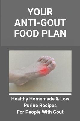 Your Anti-Gout Food Plan: Healthy Homemade & Low Purine Recipes For People With Gout: What Kills Uric Acid