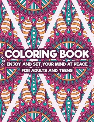 Coloring Book Enjoy And Set Your Mind At Peace For Adults And Teens: Art Therapy Coloring Pages For Stress And Anxiety Relief, Intricate Patterns And