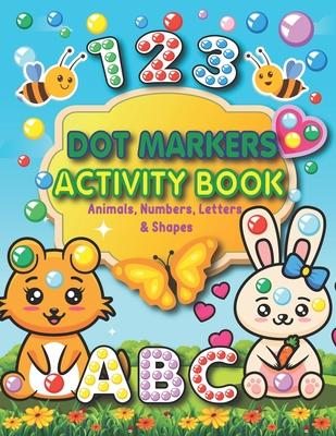 Dot Markers Activity Book: Animals, Numbers, letters, and Shapes for Fun Do a Dot Activity - Creative Activity and Coloring Book - Preschool Kind