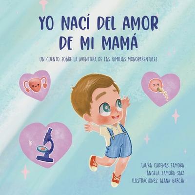 Yo nac del amor de mi mam: Un cuento sobre la aventura de las familias monoparentales