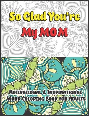 So Glad You're My Mom: Motivational & Inspirational Word Coloring Book for Adults: 43 Large Print Color Pages for Stress Relief and Relaxatio