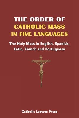 The Order of Catholic Mass in Five Languages: The Holy Mass in English, Spanish, Latin, French and Portuguese