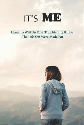 It's Me: Learn To Walk In Your True Identity & Live The Life You Were Made For: Inspiring Books For Women