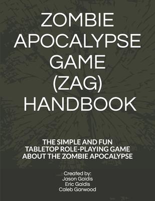 Zombie Apocalypse Game (Zag) Handbook: The Simple and Fun Tabletop Roleplaying Game about the Zombie Apocalypse