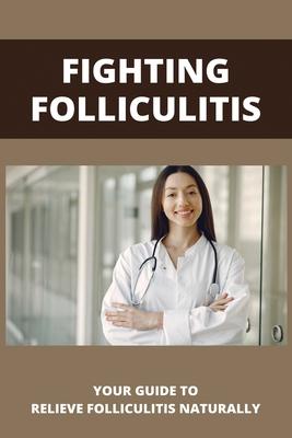 Fighting Folliculitis: Your Guide To Relieve Folliculitis Naturally: Banish Folliculitis Treatment