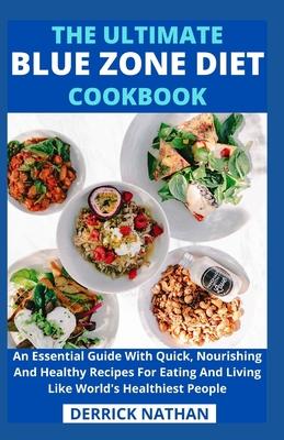 The Ultimate Blue Zone Diet Cookbook: An Essential Guide With Quick, Nourishing And Healthy Recipes For Eating And Living Like World's Healthiest Peop