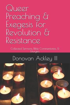 Queer Preaching & Exegesis for Revolution & Resistance: Collected Sermons, Bible Commentaries, & Liturgies of Donovan Ackley III, Ph.D.