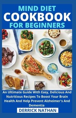 Mind Diet Cookbook For Beginners: An Ultimate Guide With Easy, Delicious And Nutritious Recipes To Boost Your Brain Health And Help Prevent Alzheimer'