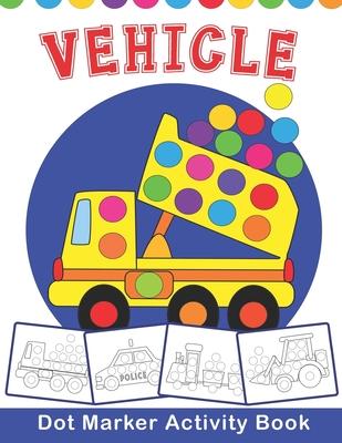 VEHICLE Dot Marker Activity Book: Vehicle Do a Dot Coloring Book - Preschool Kindergarten Activities - Great gift for Kids