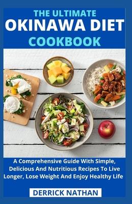 The Ultimate Okinawa Diet Cookbook: A Comprehensive Guide With Simple, Delicious And Nutritious Recipes To Live Longer, Lose Weight And Enjoy Healthy